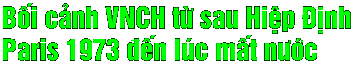 Bo^'i ca?nh VNCH 
tu+` sau Hie^.p DDi.nh Paris 1973 dde^'n lu'c ma^'t nu+o+'c